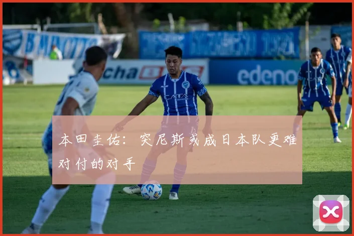 本田圭佑：突尼斯或成日本队更难对付的对手