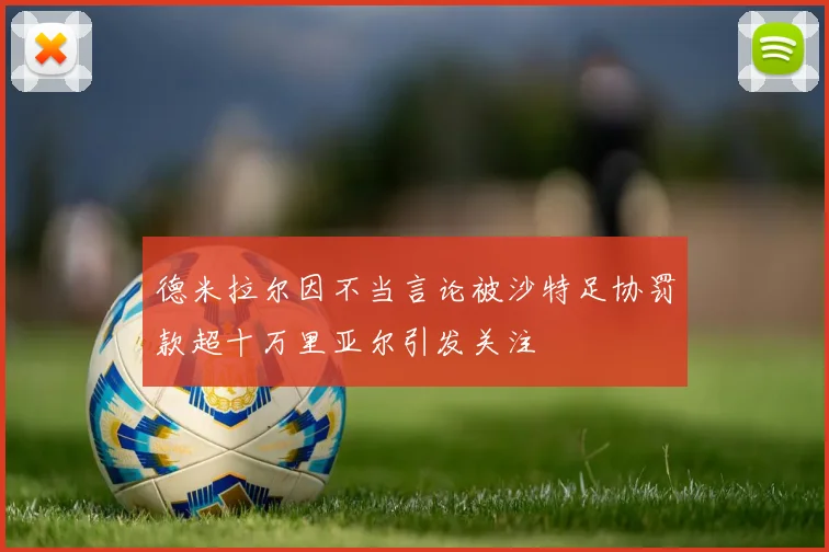 德米拉尔因不当言论被沙特足协罚款超十万里亚尔引发关注