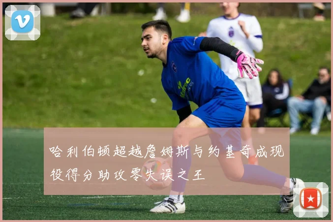 哈利伯顿超越詹姆斯与约基奇成现役得分助攻零失误之王