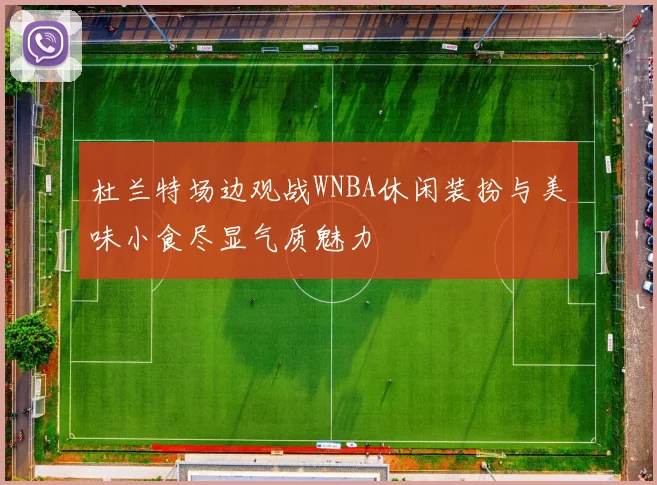 杜兰特场边观战WNBA休闲装扮与美味小食尽显气质魅力