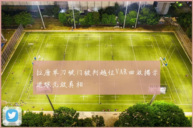 拉唐单刀破门被判越位VAR回放揭示进球无效真相