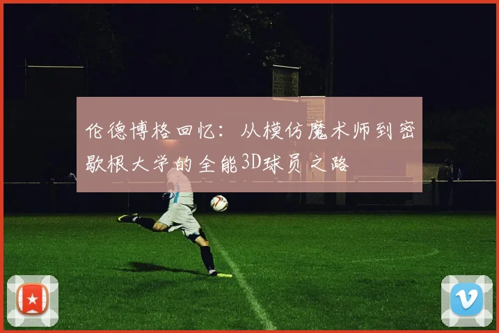 伦德博格回忆：从模仿魔术师到密歇根大学的全能3D球员之路